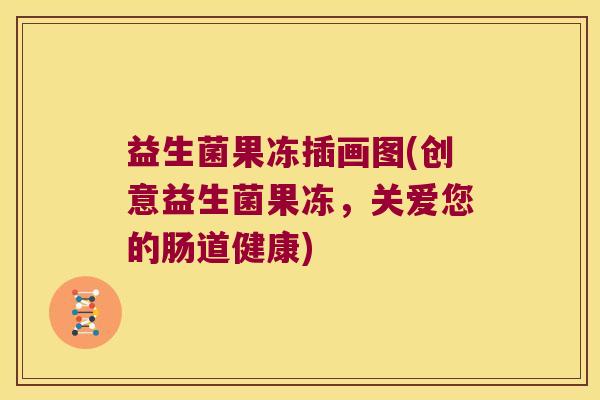 益生菌果冻插画图(创意益生菌果冻,关爱您的肠道健康) 益生菌果冻插画图(创意益生菌果冻,关爱您的肠道健康)