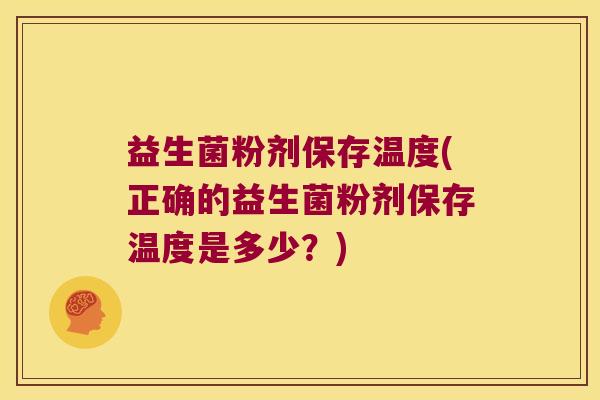 益生菌粉剂保存温度(正确的益生菌粉剂保存温度是多少?) 益生菌粉剂保存温度(正确的益生菌粉剂保存温度是多少?)