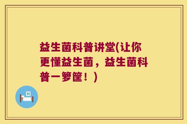 益生菌科普讲堂(让你更懂益生菌，益生菌科普一箩筐！)