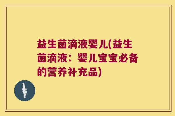 益生菌滴液婴儿(益生菌滴液：婴儿宝宝必备的营养补充品)