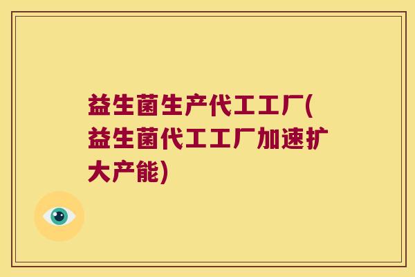 益生菌生产代工工厂(益生菌代工工厂加速扩大产能)