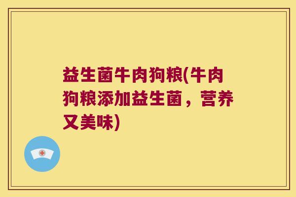 益生菌牛肉狗粮(牛肉狗粮添加益生菌，营养又美味)