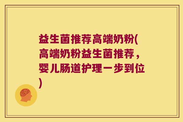 益生菌推荐高端奶粉(高端奶粉益生菌推荐,婴儿肠道护理一步到位) 益生菌推荐高端奶粉(高端奶粉益生菌推荐,婴儿肠道护理一步到位)
