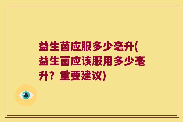 益生菌应服多少毫升(益生菌应该服用多少毫升？重要建议)