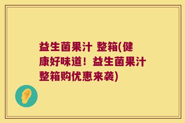 益生菌果汁 整箱(健康好味道！益生菌果汁整箱购优惠来袭)