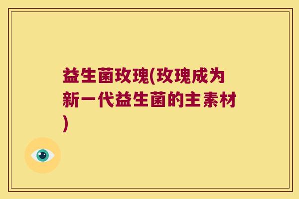 益生菌玫瑰(玫瑰成为新一代益生菌的主素材)