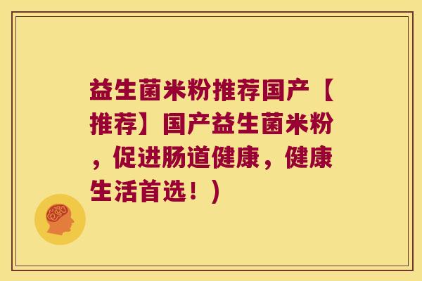 益生菌米粉推荐国产【推荐】国产益生菌米粉，促进肠道健康，健康生活首选！)