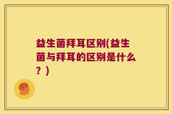 益生菌拜耳区别(益生菌与拜耳的区别是什么？)