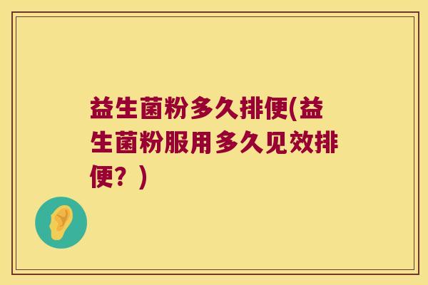 益生菌粉多久排便(益生菌粉服用多久见效排便？)