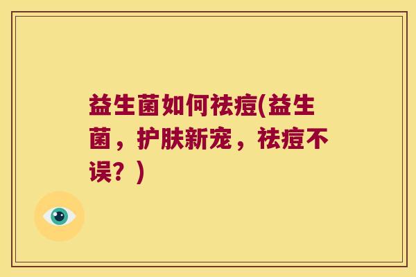 益生菌如何祛痘(益生菌，护肤新宠，祛痘不误？)