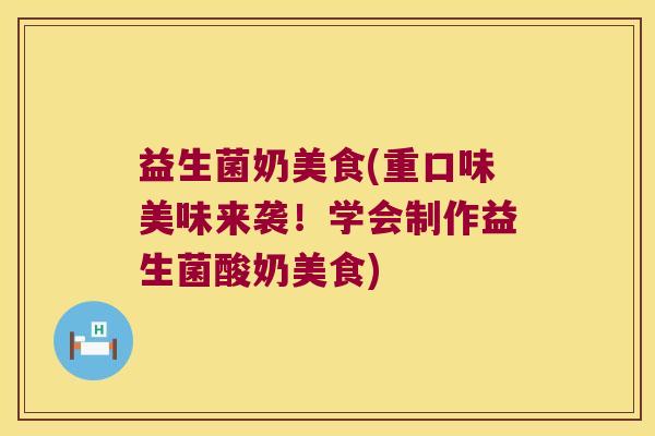 益生菌奶美食(重口味美味来袭！学会制作益生菌酸奶美食)