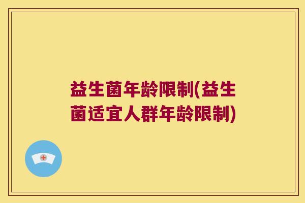 益生菌年龄限制(益生菌适宜人群年龄限制)