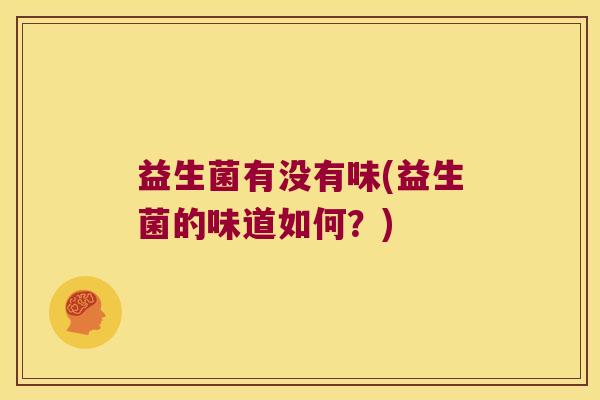 益生菌有没有味(益生菌的味道如何？)