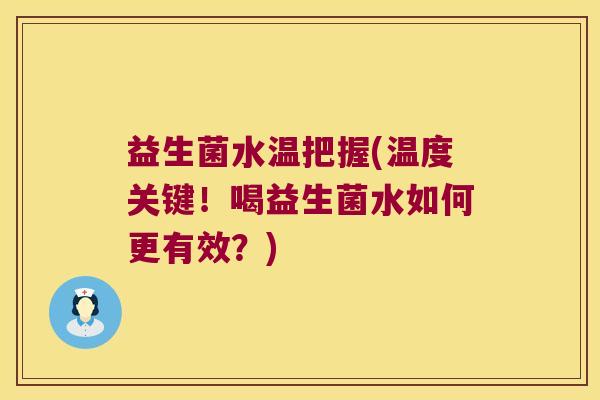 益生菌水温把握(温度关键！喝益生菌水如何更有效？)