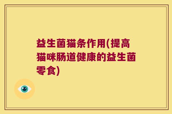 益生菌猫条作用(提高猫咪肠道健康的益生菌零食) 益生菌猫条作用(提高猫咪肠道健康的益生菌零食)
