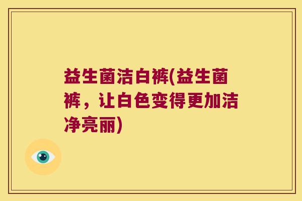 益生菌洁白裤(益生菌裤，让白色变得更加洁净亮丽)