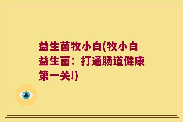 益生菌牧小白(牧小白益生菌：打通肠道健康第一关!)
