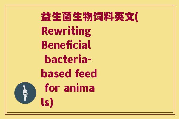 益生菌生物饲料英文(Rewriting Beneficial bacteria-based feed for animals)