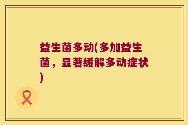 益生菌多动(多加益生菌,显著缓解多动症状) 益生菌多动(多加益生菌,显著缓解多动症状)