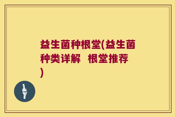 益生菌种根堂(益生菌种类详解  根堂推荐)