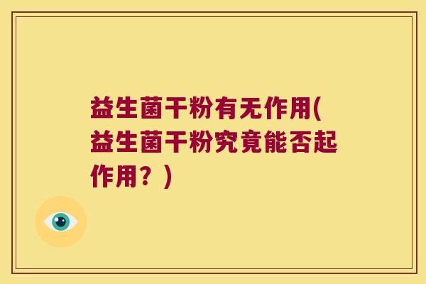 益生菌干粉有无作用(益生菌干粉究竟能否起作用？)