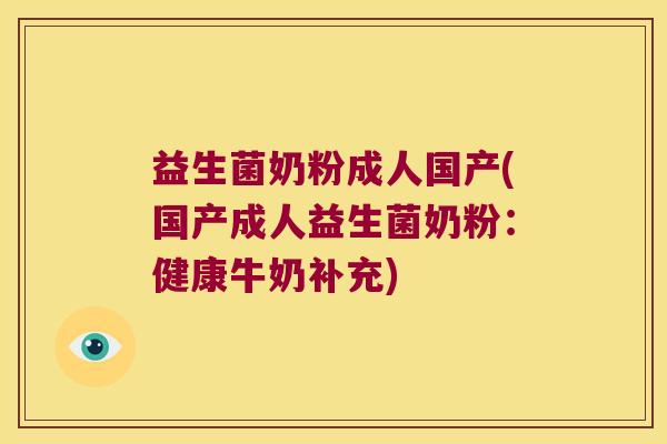 益生菌奶粉成人国产(国产成人益生菌奶粉：健康牛奶补充)