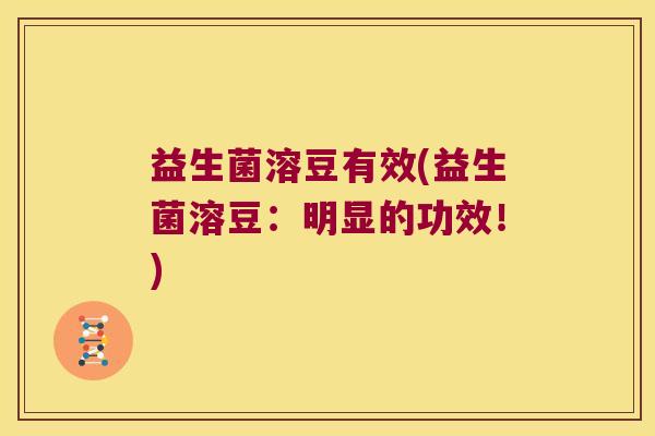 益生菌溶豆有效(益生菌溶豆：明显的功效！)