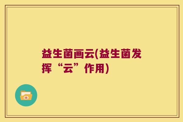益生菌画云(益生菌发挥“云”作用)