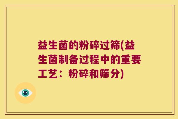益生菌的粉碎过筛(益生菌制备过程中的重要工艺：粉碎和筛分)