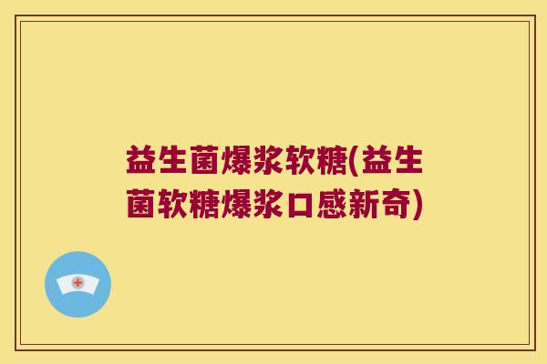 益生菌爆浆软糖(益生菌软糖爆浆口感新奇) 益生菌爆浆软糖(益生菌软糖爆浆口感新奇)