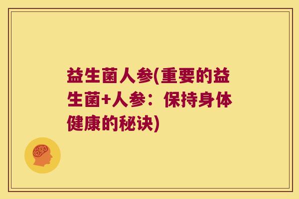 益生菌人参(重要的益生菌+人参：保持身体健康的秘诀)