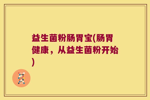 益生菌粉肠胃宝(肠胃健康，从益生菌粉开始)