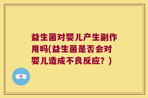 益生菌对婴儿产生副作用吗(益生菌是否会对婴儿造成不良反应？)