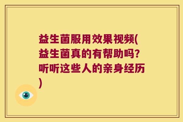 益生菌服用效果视频(益生菌真的有帮助吗?听听这些人的亲身经历) 益生菌服用效果视频(益生菌真的有帮助吗?听听这些人的亲身经历)