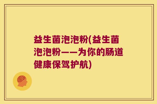 益生菌泡泡粉(益生菌泡泡粉——为你的肠道健康保驾护航)