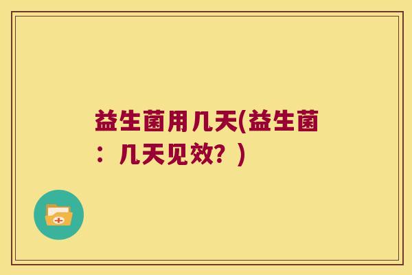 益生菌用几天(益生菌：几天见效？)