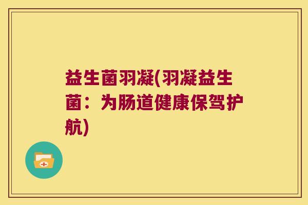益生菌羽凝(羽凝益生菌：为肠道健康保驾护航)