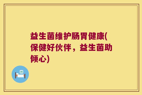 益生菌维护肠胃健康(保健好伙伴,益生菌助倾心) 益生菌维护肠胃健康(保健好伙伴,益生菌助倾心)