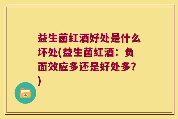 益生菌红酒好处是什么坏处(益生菌红酒：负面效应多还是好处多？)