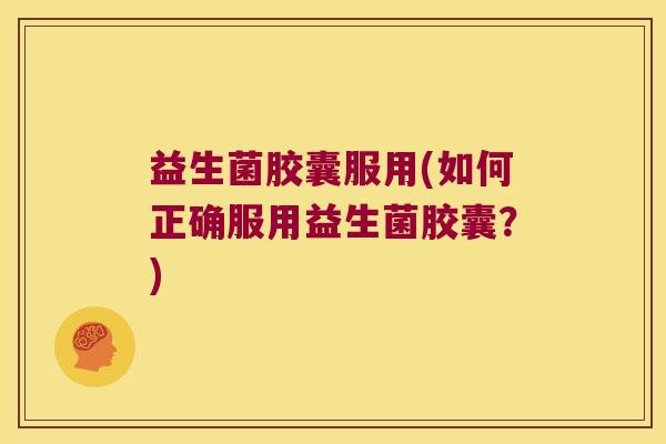 益生菌胶囊服用(如何正确服用益生菌胶囊?) 益生菌胶囊服用(如何正确服用益生菌胶囊?)