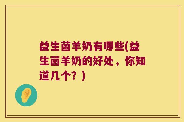 益生菌羊奶有哪些(益生菌羊奶的好处,你知道几个?) 益生菌羊奶有哪些(益生菌羊奶的好处,你知道几个?)