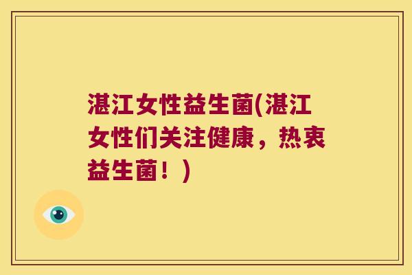 湛江女性益生菌(湛江女性们关注健康,热衷益生菌!) 湛江女性益生菌(湛江女性们关注健康,热衷益生菌!)
