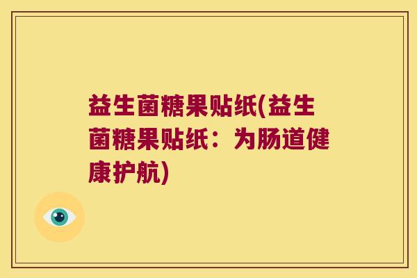 益生菌糖果贴纸(益生菌糖果贴纸：为肠道健康护航)