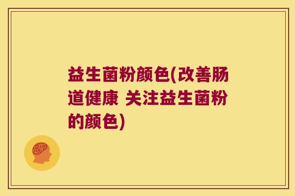 益生菌粉颜色(改善肠道健康 关注益生菌粉的颜色) 益生菌粉颜色(改善肠道健康 关注益生菌粉的颜色)