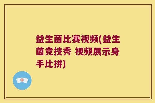 益生菌比赛视频(益生菌竞技秀 视频展示身手比拼)