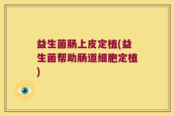 益生菌肠上皮定植(益生菌帮助肠道细胞定植) 益生菌肠上皮定植(益生菌帮助肠道细胞定植)