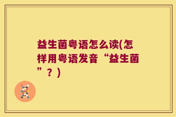益生菌粤语怎么读(怎样用粤语发音“益生菌”？)