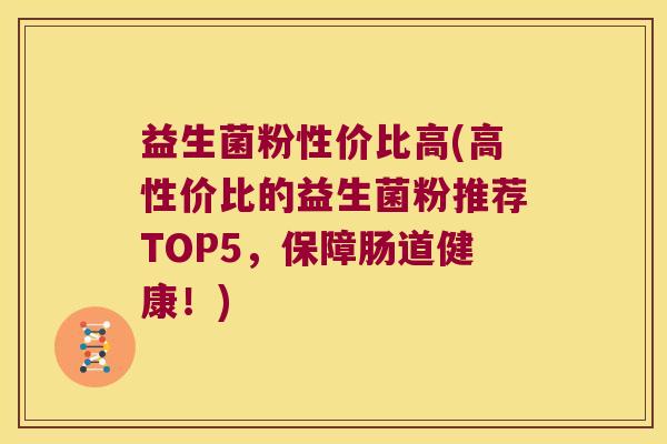 益生菌粉性价比高(高性价比的益生菌粉推荐TOP5，保障肠道健康！)