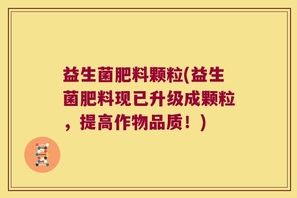 益生菌肥料颗粒(益生菌肥料现已升级成颗粒，提高作物品质！)