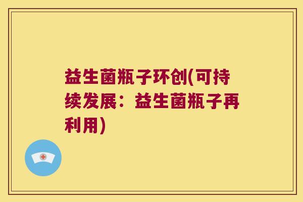 益生菌瓶子环创(可持续发展：益生菌瓶子再利用)